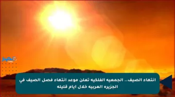 انتهاء الصيف.. الجمعية الفلكية تعلن موعد انتهاء فصل الصيف في الجزيرة العربية خلال أيام قليلة